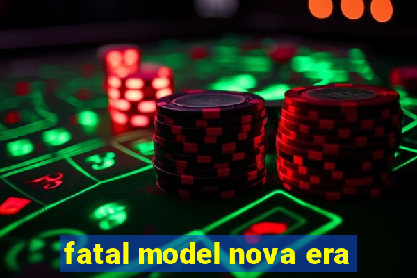 fatal model nova era